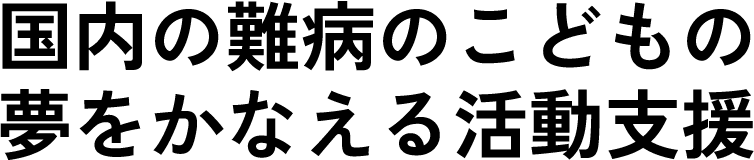 国内の難病のこどもの夢をかなえる活動支援