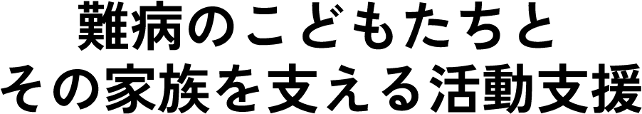 難病のこどもたちとその家族を支える活動支援